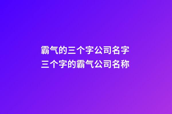 霸气的三个字公司名字 三个字的霸气公司名称-第1张-公司起名-玄机派